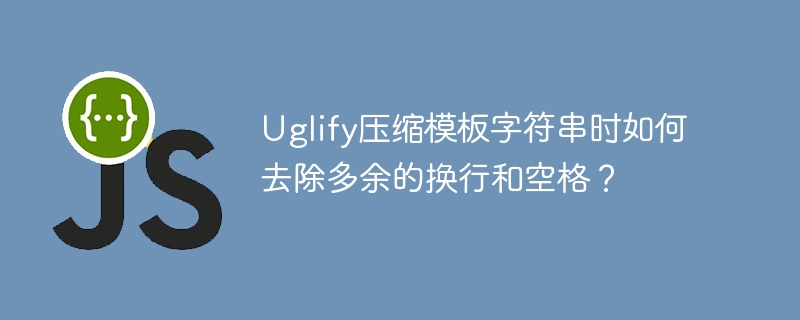 Uglify压缩模板字符串时如何去除多余的换行和空格？