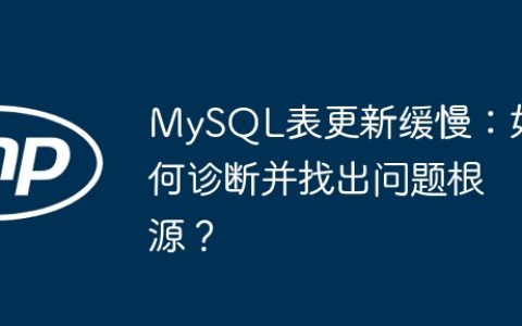MySQL表更新缓慢：如何诊断并找出问题根源？