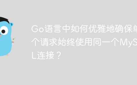 Go语言中如何优雅地确保单个请求始终使用同一个MySQL连接？