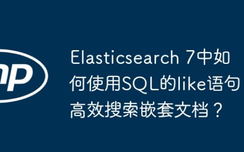 Elasticsearch 7中如何使用SQL的like语句高效搜索嵌套文档？