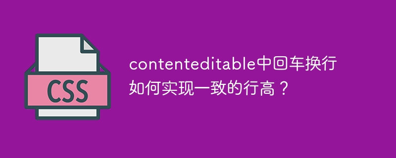 contenteditable中回车换行如何实现一致的行高?