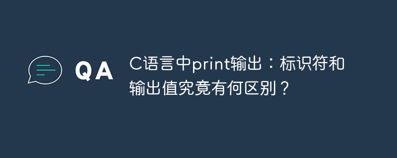 c语言中print输出:标识符和输出值究竟有何区别?