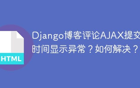 Django博客评论AJAX提交后时间显示异常？如何解决？