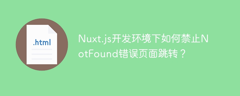 Nuxt.js开发环境下如何禁止NotFound错误页面跳转?
