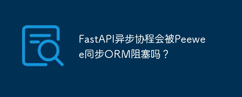 fastapi异步协程会被peewee同步orm阻塞吗?