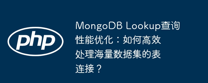 mongodb lookup查询性能优化:如何高效处理海量数据集的表连接?