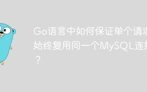 Go语言中如何保证单个请求始终复用同一个MySQL连接？