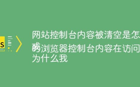 网站控制台内容被清空是怎么回事？
或
为什么我的浏览器控制台内容在访问某些网站时会被清空？