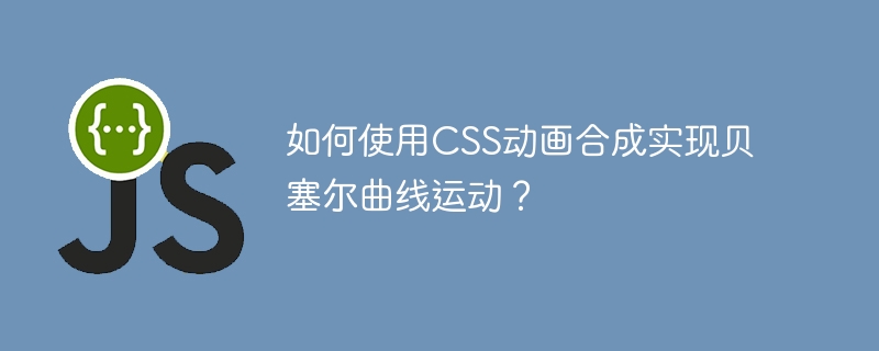 如何使用css动画合成实现贝塞尔曲线运动?