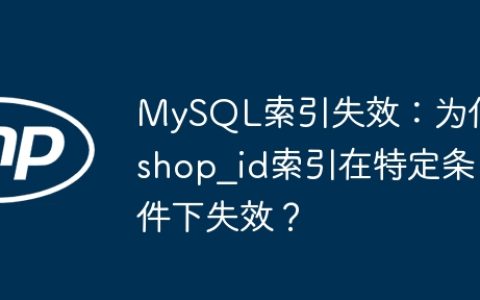MySQL索引失效：为何shop_id索引在特定条件下失效？