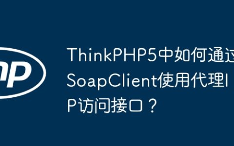 ThinkPHP5中如何通过SoapClient使用代理IP访问接口？