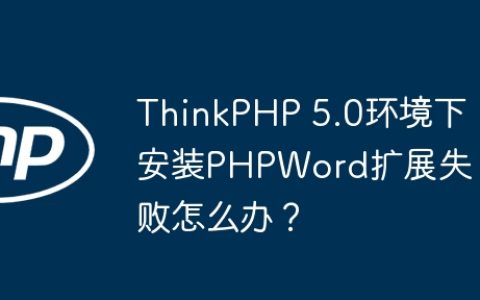 ThinkPHP 5.0环境下安装PHPWord扩展失败怎么办？