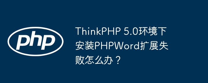 thinkphp 5.0环境下安装phpword扩展失败怎么办？
