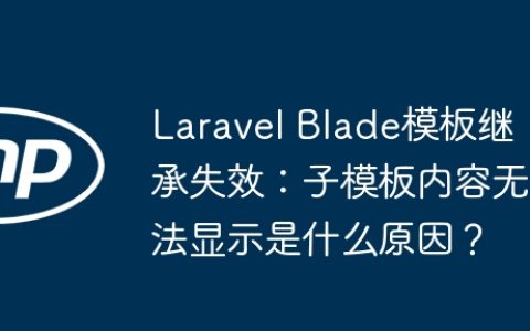 Laravel Blade模板继承失效：子模板内容无法显示是什么原因？