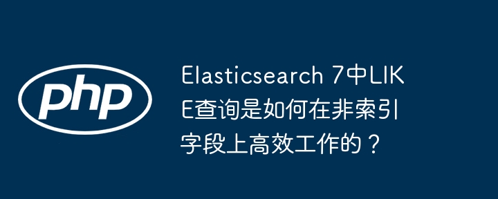 elasticsearch 7中like查询是如何在非索引字段上高效工作的?