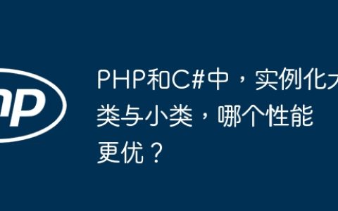 PHP和C#中，实例化大类与小类，哪个性能更优？