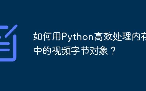 如何用Python高效处理内存中的视频字节对象？