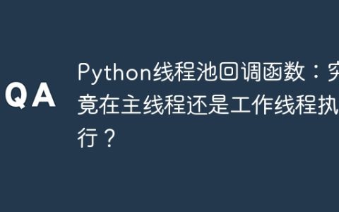 Python线程池回调函数：究竟在主线程还是工作线程执行？