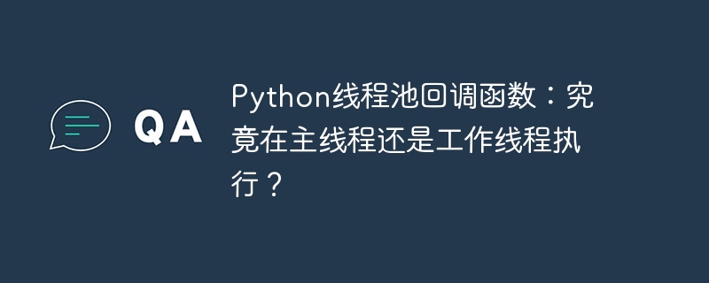 python线程池回调函数:究竟在主线程还是工作线程执行?