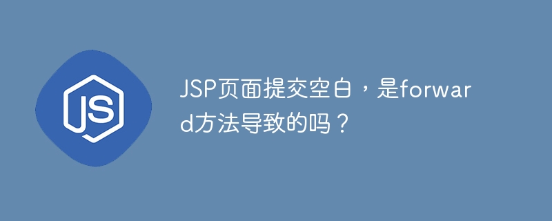 jsp页面提交空白,是forward方法导致的吗?