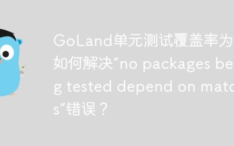 GoLand单元测试覆盖率为0？如何解决“no packages being tested depend on matches”错误？