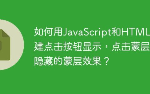 如何用JavaScript和HTML创建点击按钮显示，点击蒙层隐藏的蒙层效果？