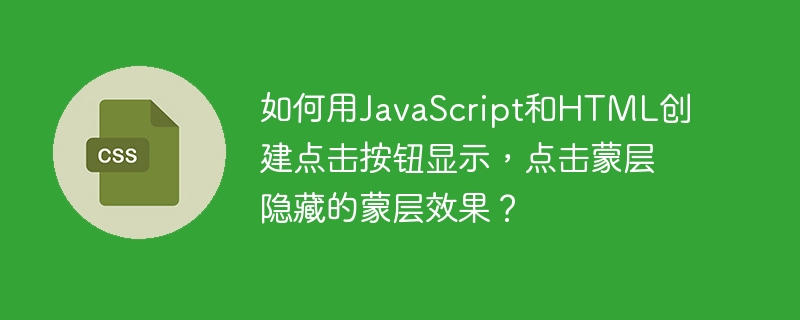 如何用JavaScript和HTML创建点击按钮显示,点击蒙层隐藏的蒙层效果?