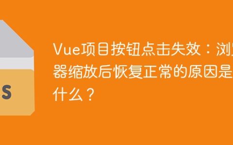 Vue项目按钮点击失效：浏览器缩放后恢复正常的原因是什么？