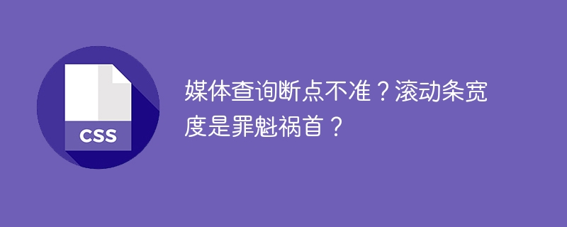 媒体查询断点不准?滚动条宽度是罪魁祸首?
