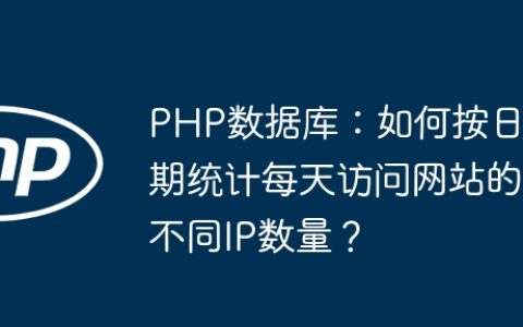 PHP数据库：如何按日期统计每天访问网站的不同IP数量？