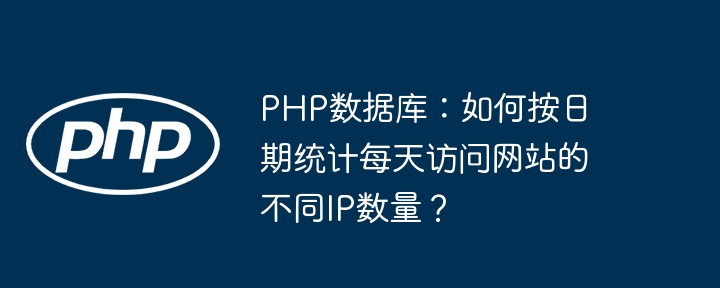 php数据库:如何按日期统计每天访问网站的不同ip数量?