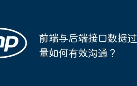 前端与后端接口数据过量如何有效沟通？