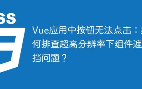 Vue应用中按钮无法点击：如何排查超高分辨率下组件遮挡问题？