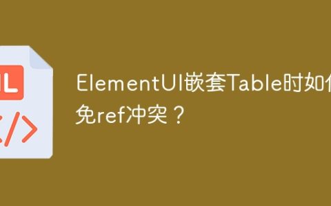 ElementUI嵌套Table时如何避免ref冲突？