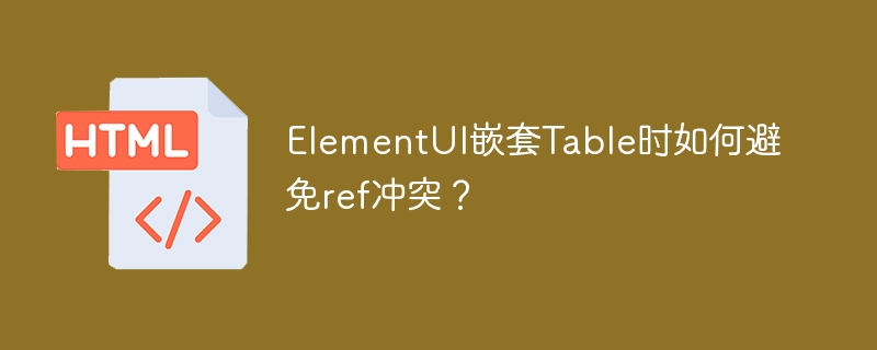 ElementUI嵌套Table时如何避免ref冲突?