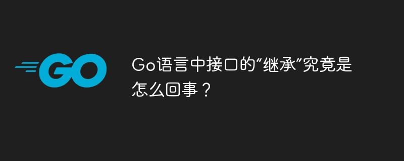 go语言中接口的“继承”究竟是怎么回事?