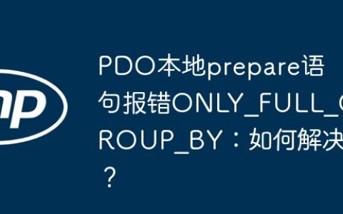 PDO本地prepare语句报错ONLY_FULL_GROUP_BY：如何解决？