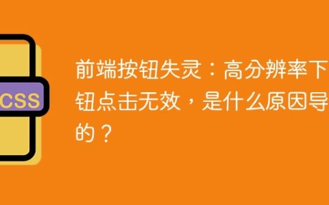 前端按钮失灵：高分辨率下按钮点击无效，是什么原因导致的？