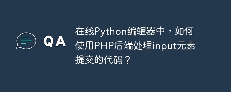 在线python编辑器中,如何使用php后端处理input元素提交的代码?