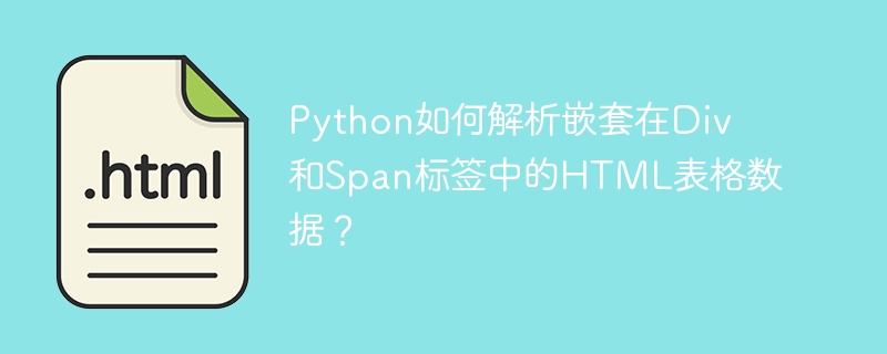 Python如何解析嵌套在Div和Span标签中的HTML表格数据?