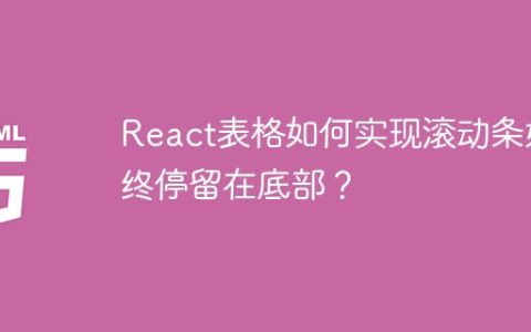 React表格如何实现滚动条始终停留在底部？