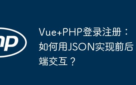 Vue+PHP登录注册：如何用JSON实现前后端交互？