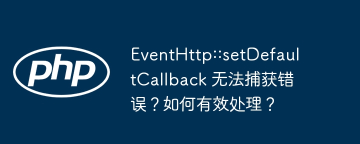 eventhttp::setdefaultcallback 无法捕获错误?如何有效处理?