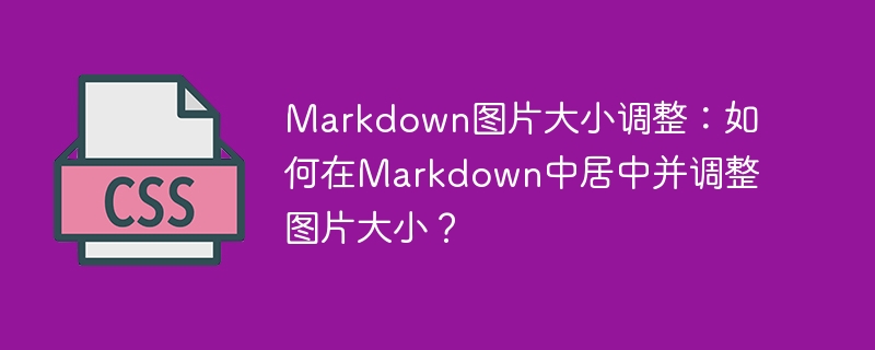 markdown图片大小调整:如何在markdown中居中并调整图片大小?