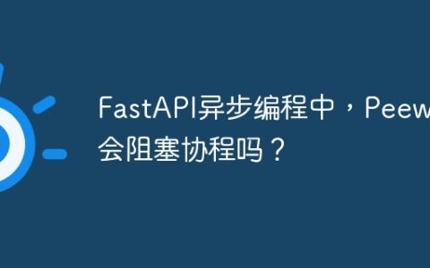 FastAPI异步编程中，Peewee会阻塞协程吗？