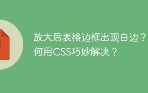 放大后表格边框出现白边？如何用CSS巧妙解决？