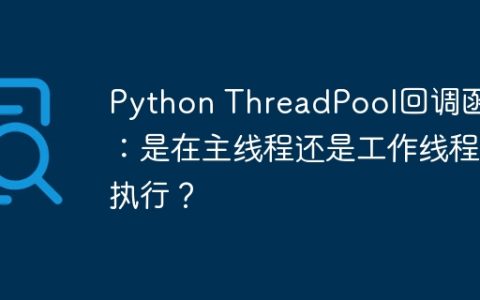 Python ThreadPool回调函数：是在主线程还是工作线程执行？