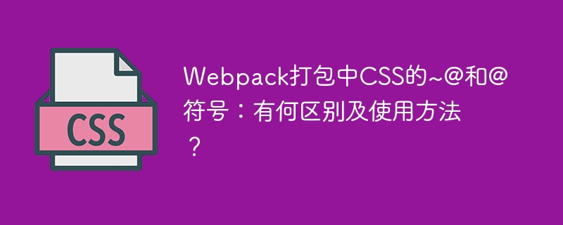 Webpack打包中CSS的~@和@符号:有何区别及使用方法?