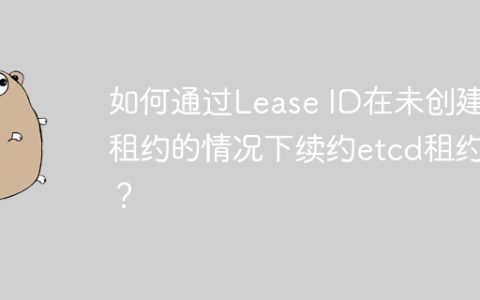 如何通过Lease ID在未创建租约的情况下续约etcd租约？