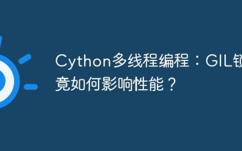 Cython多线程编程：GIL锁究竟如何影响性能？